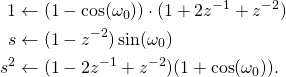 \begin{equation*} \begin{aligned} 1 &\leftarrow (1-\cos(\omega_0))\cdot (1+2z^{-1}+z^{-2})\\ s &\leftarrow (1-z^{-2}) \sin(\omega_0) \\ s^2 &\leftarrow (1-2z^{-1}+z^{-2}) (1+\cos(\omega_0)) \text{.} \end{aligned} \end{equation*}