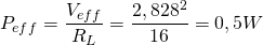 \begin{equation*} P_{eff}=\frac{V_{eff}}{R_L}=\frac{2,828^2}{16}=0,5W \end{equation*}
