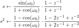\begin{equation*} \begin{aligned} s &\leftarrow \frac{\sin(\omega_0)}{1+\cos(\omega_0)} \cdot \frac{1-z^{-1}}{1+z^{-1}} \\ s^2 &\leftarrow \frac{1-\cos(\omega_0)}{1+\cos(\omega_0)} \cdot \frac{1-2z^{-1}+z^{-2}}{1+2z^{-1}+z^{-2}} \end{aligned} \end{equation*}