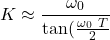 \begin{equation*} K\approx \frac{\omega_0}{\tan(\frac{\omega_0\ T}{2}} \end{equation*}