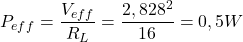 \begin{equation*} P_{eff}=\frac{V_{eff}}{R_L}=\frac{2,828^2}{16}=0,5W \end{equation*}