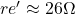 re'\approx 26\Omega
